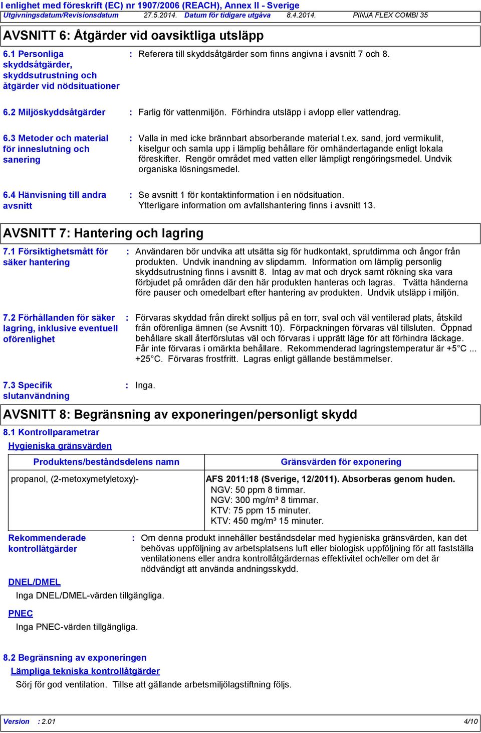 Förhindra utsläpp i avlopp eller vattendrag. 6.3 Metoder och material för inneslutning och sanering Valla in med icke brännbart absorberande material t.ex.