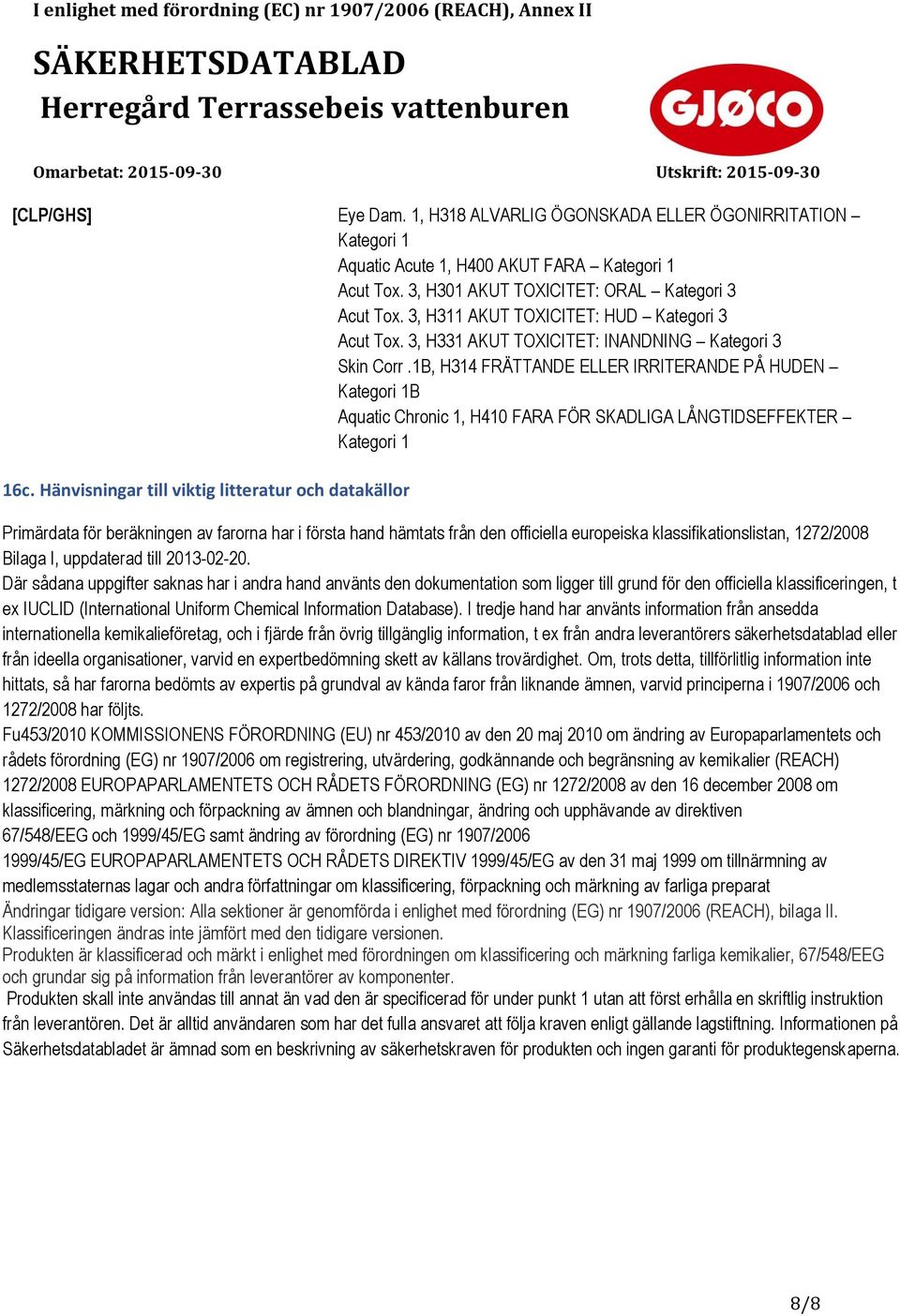 1B, H314 FRÄTTANDE ELLER IRRITERANDE PÅ HUDEN Kategori 1B Aquatic Chronic 1, H410 FARA FÖR SKADLIGA LÅNGTIDSEFFEKTER Kategori 1 16c.