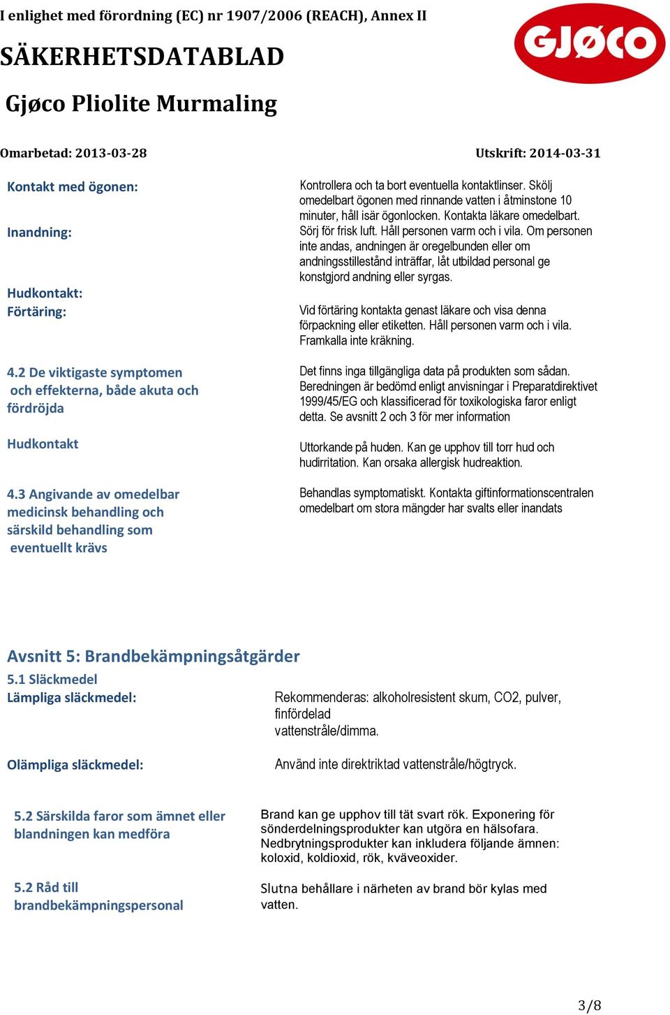 Skölj omedelbart ögonen med rinnande vatten i åtminstone 10 minuter, håll isär ögonlocken. Kontakta läkare omedelbart. Sörj för frisk luft. Håll personen varm och i vila.