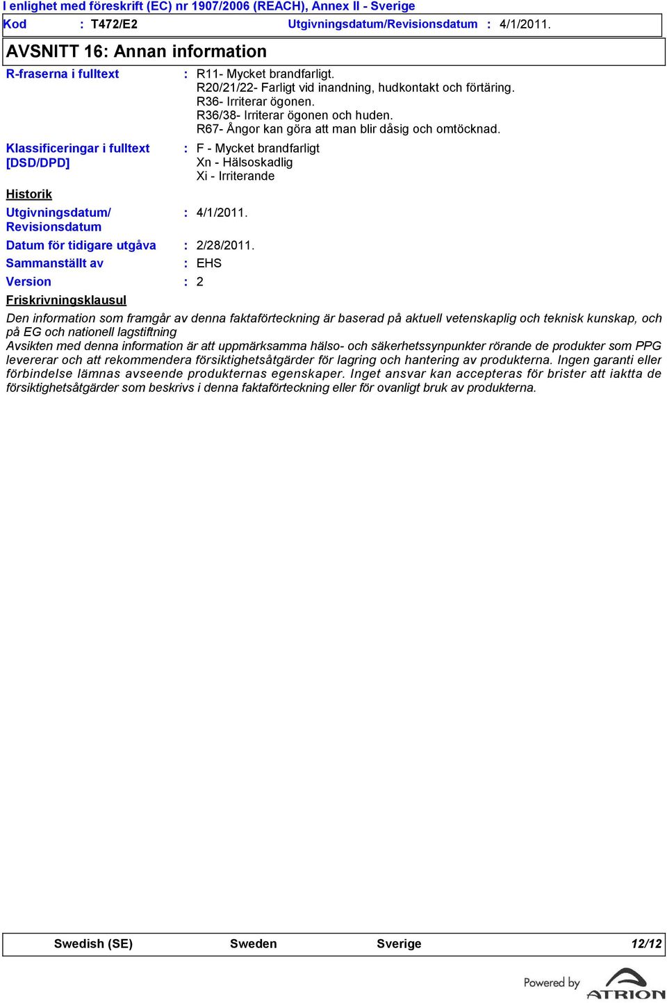 Friskrivningsklausul R11- Mycket brandfarligt. R20/21/22- Farligt vid inandning, hudkontakt och förtäring. R36- Irriterar ögonen. R36/38- Irriterar ögonen och huden.