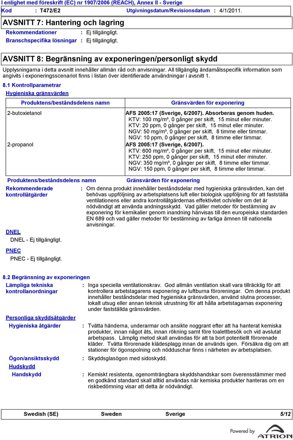 All tillgänglig ändamålsspecifik information som angivits i exponeringsscenariot finns i listan över identifierade användningar i avsnitt 1. 8.