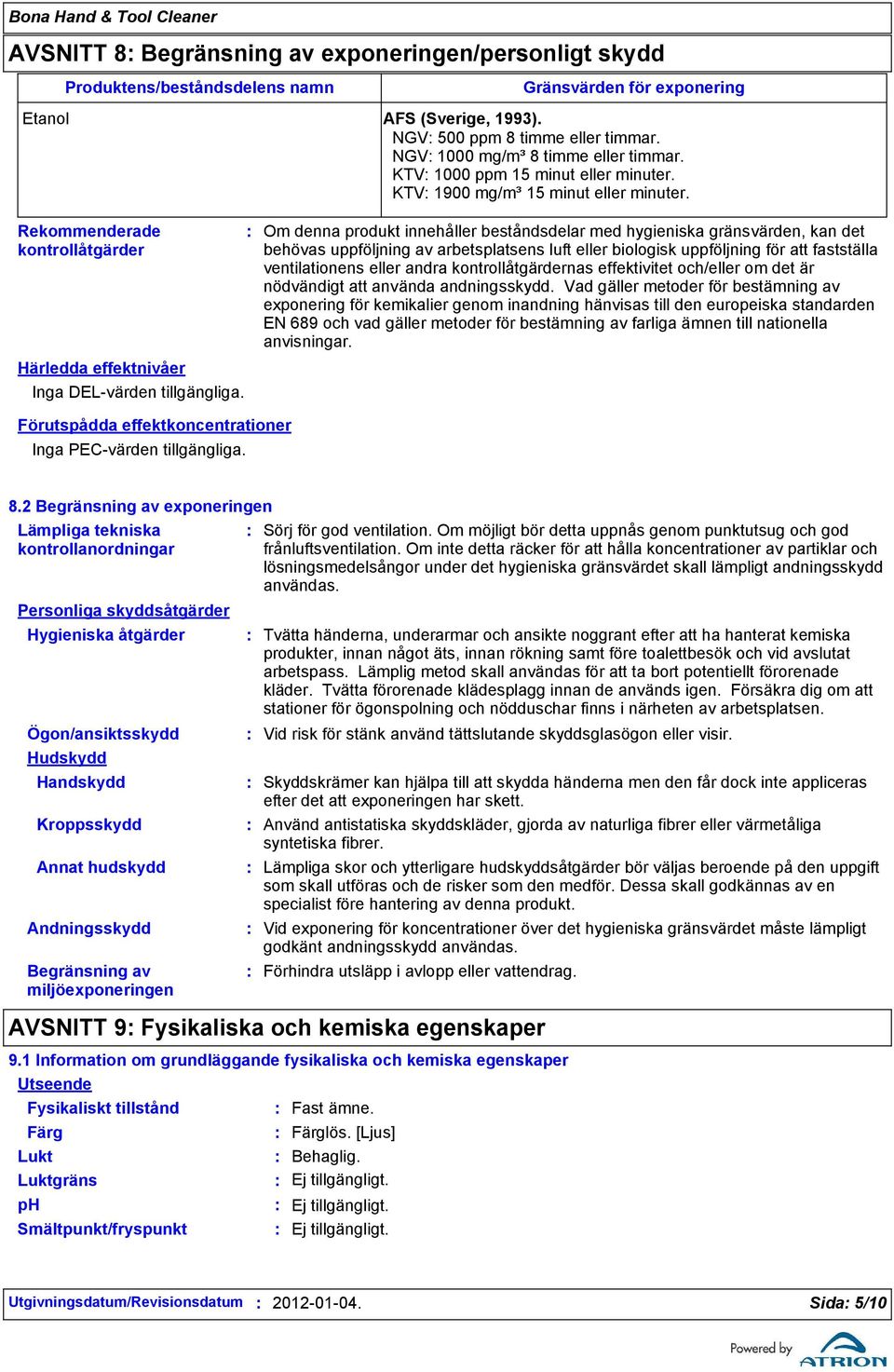 Om denna produkt innehåller beståndsdelar med hygieniska gränsvärden, kan det behövas uppföljning av arbetsplatsens luft eller biologisk uppföljning för att fastställa ventilationens eller andra