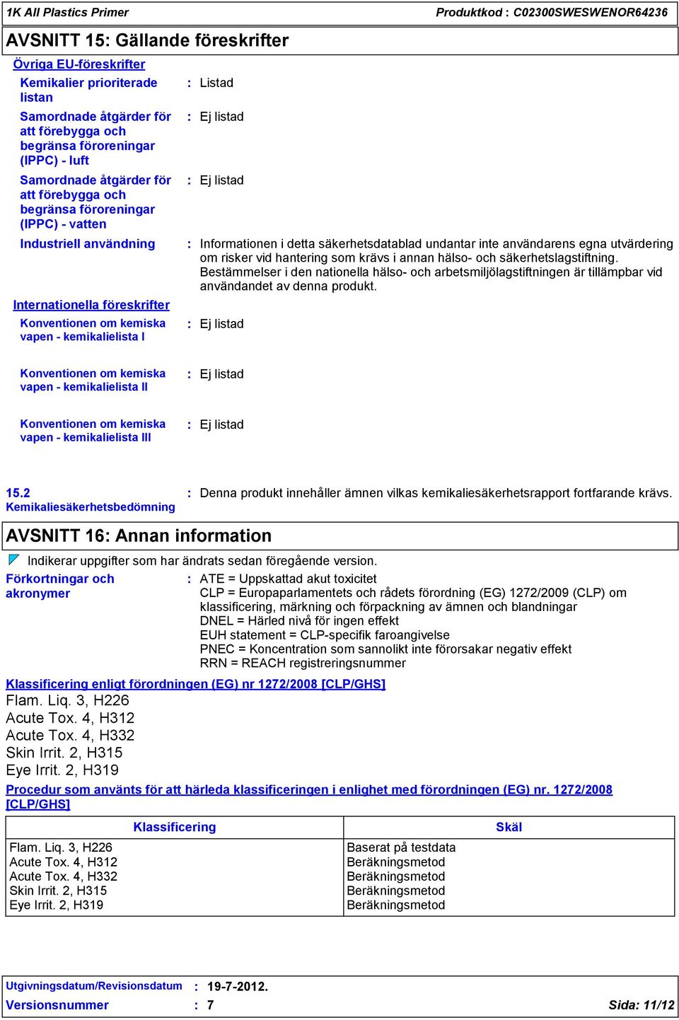 C02300SWESWENOR64236 Informationen i detta säkerhetsdatablad undantar inte användarens egna utvärdering om risker vid hantering som krävs i annan hälso- och säkerhetslagstiftning.