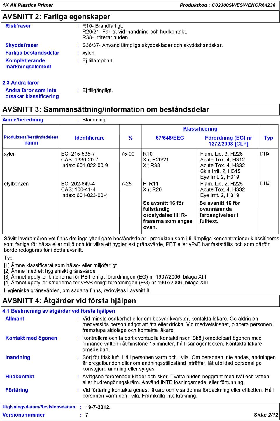 3 Andra faror Andra faror som inte orsakar klassificering AVSNITT 3 Sammansättning/information om beståndsdelar Ämne/beredning Produktens/beståndsdelens namn Blandning Identifierare xylen EC
