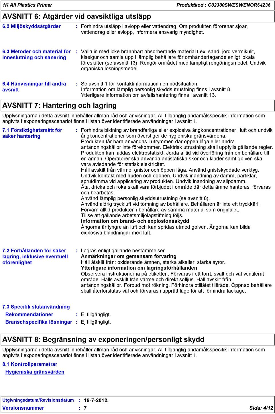 sand, jord vermikulit, kiselgur och samla upp i lämplig behållare för omhändertagande enligt lokala föreskifter (se avsnitt 13). Rengör området med lämpligt rengöringsmedel.