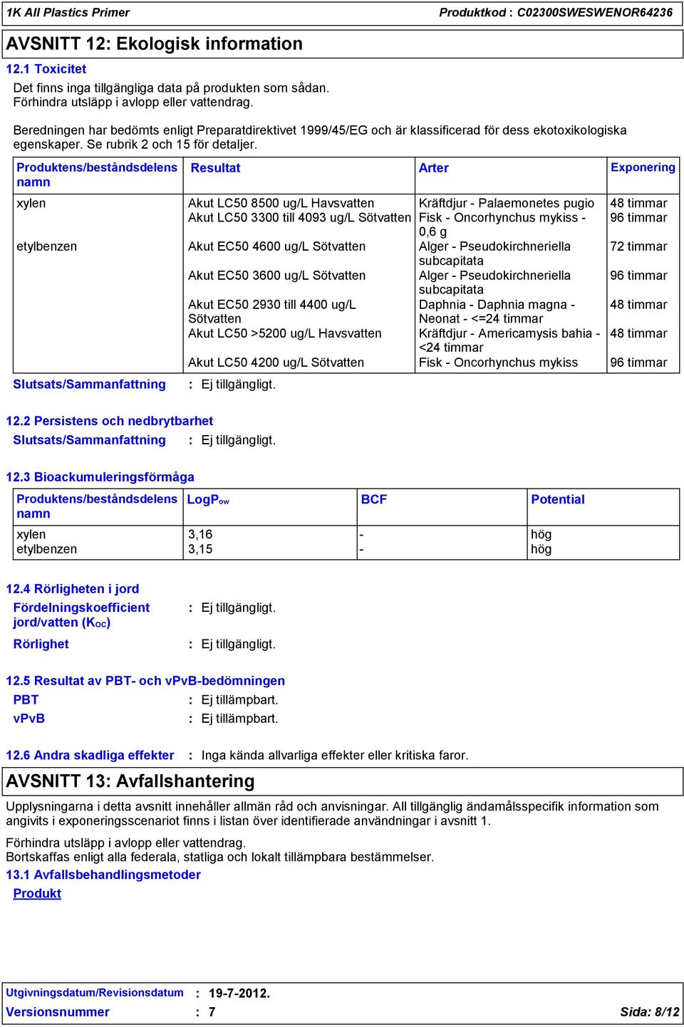 Produktens/beståndsdelens namn xylen Akut LC50 8500 ug/l Havsvatten Kräftdjur - Palaemonetes pugio 48 timmar Akut LC50 3300 till 4093 ug/l Sötvatten Fisk - Oncorhynchus mykiss - 96 timmar 0,6 g