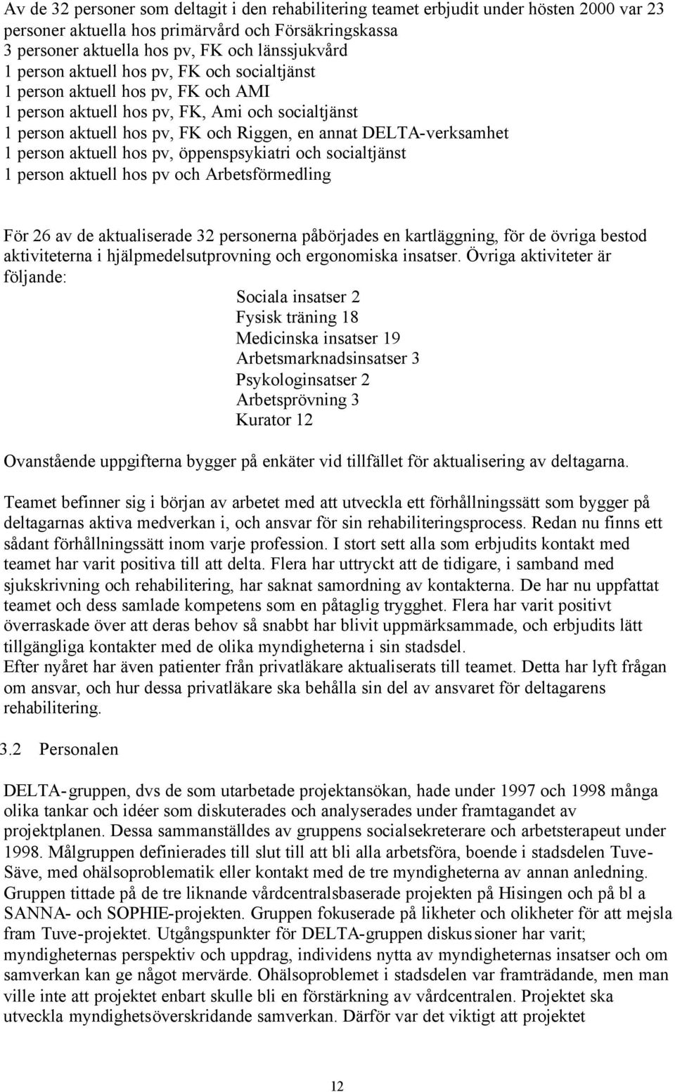 person aktuell hos pv, öppenspsykiatri och socialtjänst 1 person aktuell hos pv och Arbetsförmedling För 26 av de aktualiserade 32 personerna påbörjades en kartläggning, för de övriga bestod