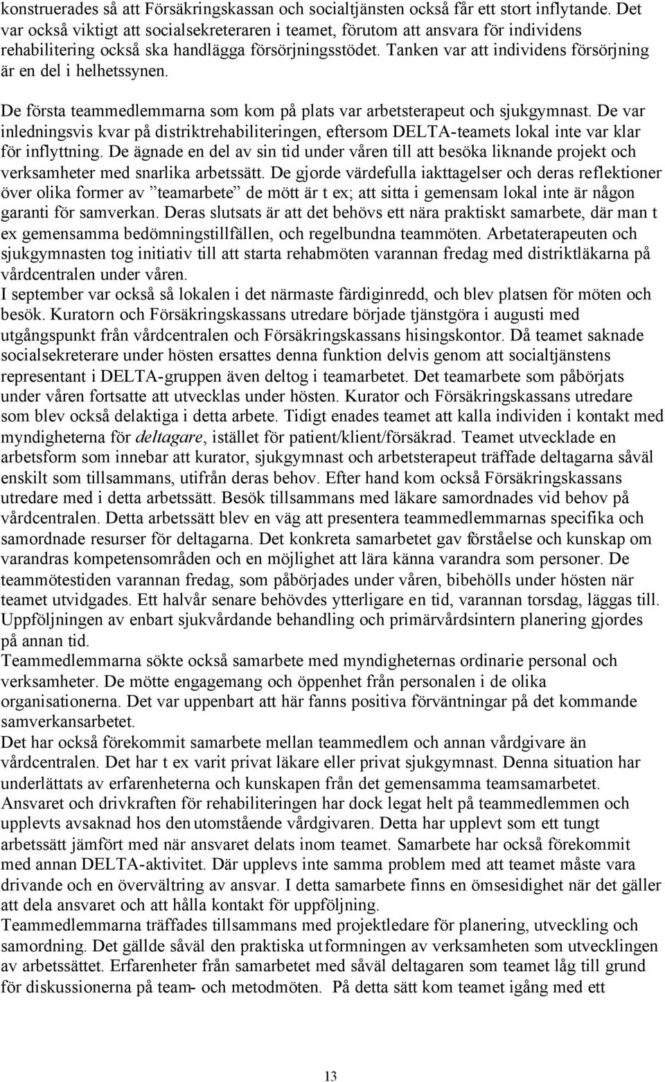 Tanken var att individens försörjning är en del i helhetssynen. De första teammedlemmarna som kom på plats var arbetsterapeut och sjukgymnast.