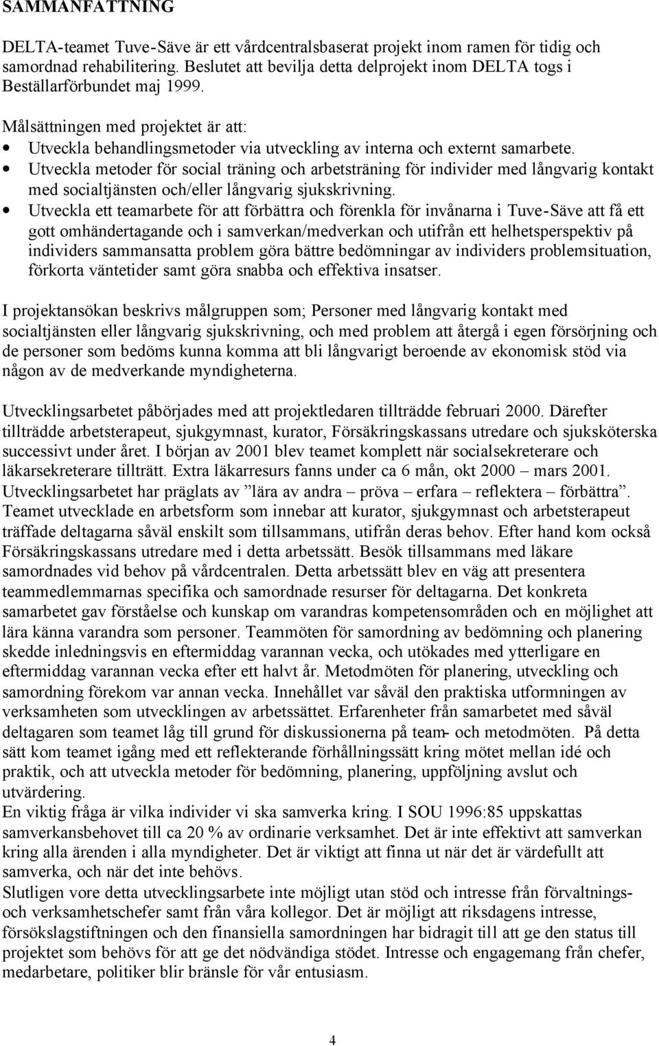 Utveckla metoder för social träning och arbetsträning för individer med långvarig kontakt med socialtjänsten och/eller långvarig sjukskrivning.