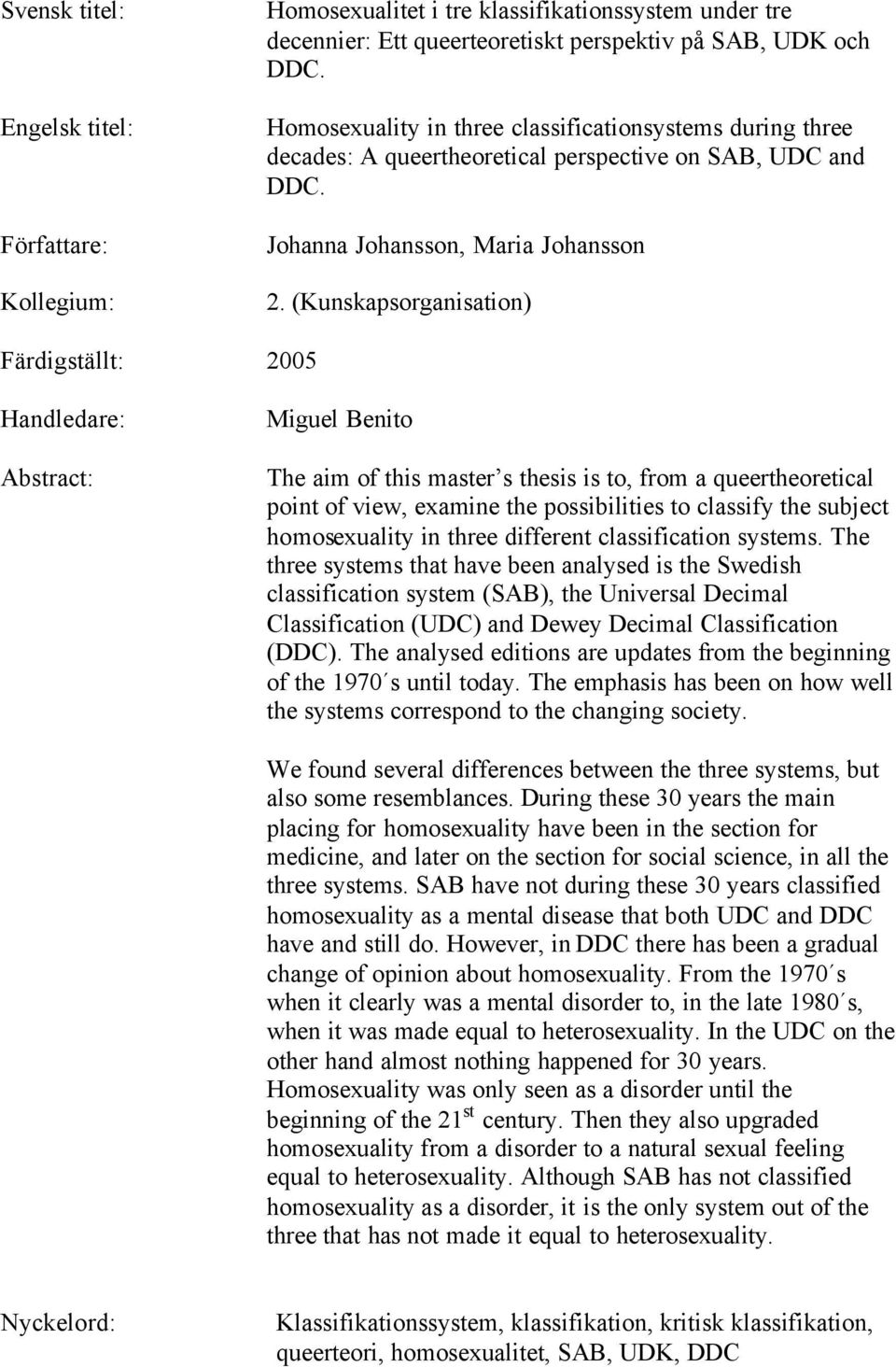 (Kunskapsorganisation) Färdigställt: 2005 Handledare: Abstract: Miguel Benito The aim of this master s thesis is to, from a queertheoretical point of view, examine the possibilities to classify the