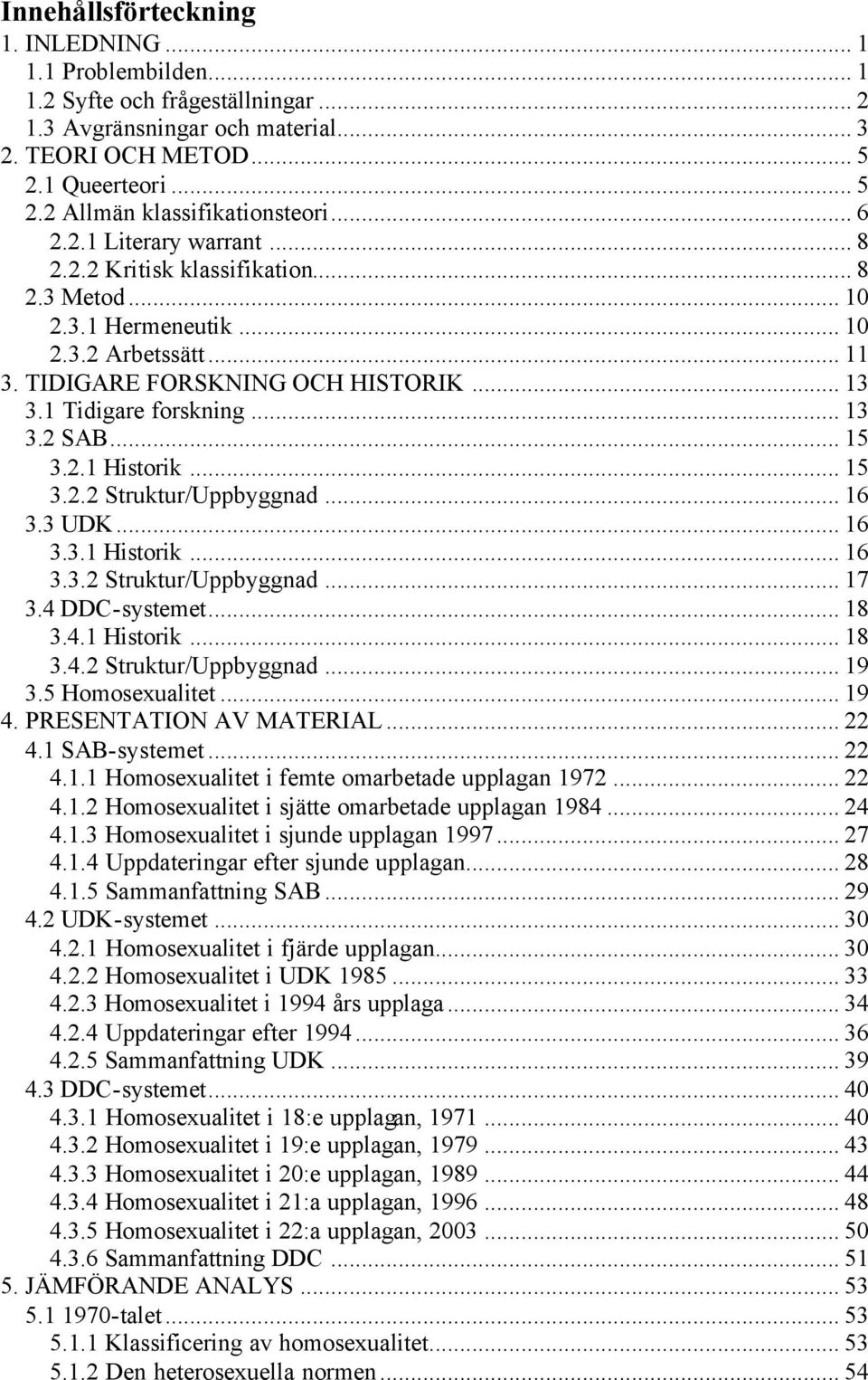 .. 15 3.2.1 Historik... 15 3.2.2 Struktur/Uppbyggnad... 16 3.3 UDK... 16 3.3.1 Historik... 16 3.3.2 Struktur/Uppbyggnad... 17 3.4 DDC-systemet... 18 3.4.1 Historik... 18 3.4.2 Struktur/Uppbyggnad... 19 3.