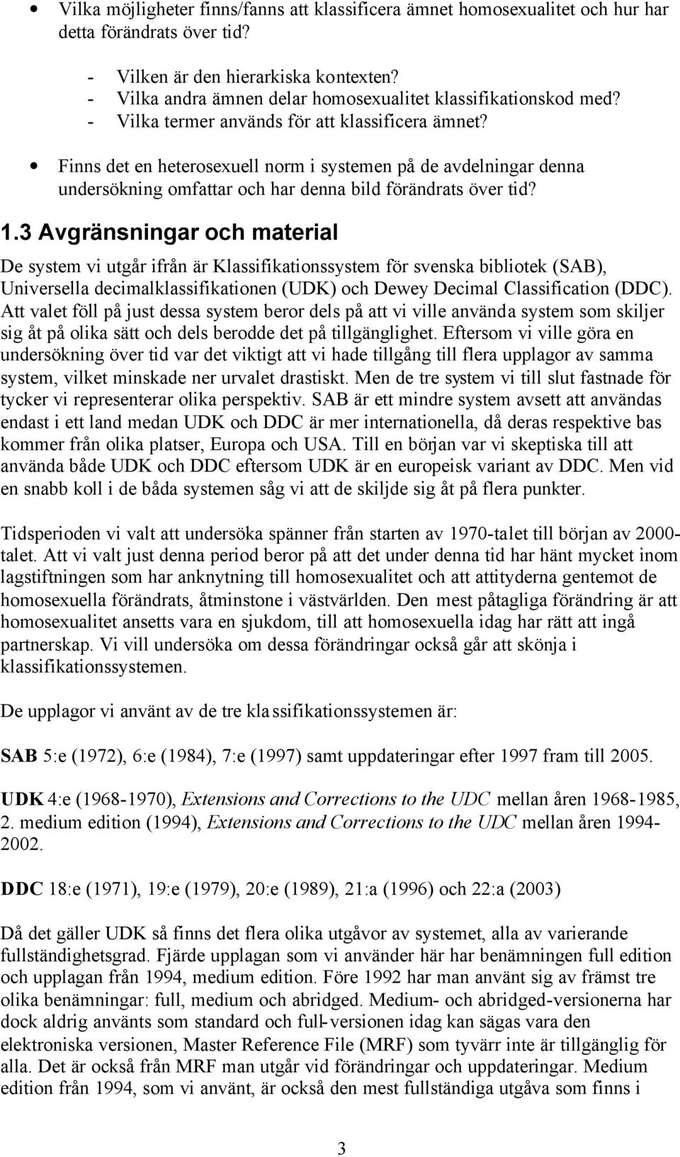 Finns det en heterosexuell norm i systemen på de avdelningar denna undersökning omfattar och har denna bild förändrats över tid? 1.