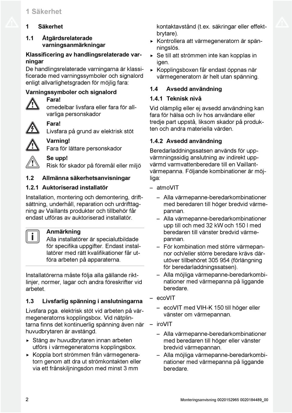 allvarlighetsgraden för möjlig fara: Varningssymboler och signalord Fara! omedelbar livsfara eller fara för allvarliga personskador Fara! Livsfara på grund av elektrisk stöt Varning!