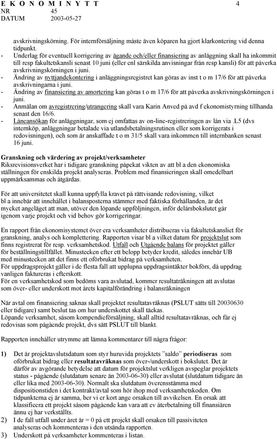 att påverka avskrivningskörningen i juni. - Ändring av nyttjandekontering i anläggningsregistret kan göras av inst t o m 17/6 för att påverka avskrivningarna i juni.