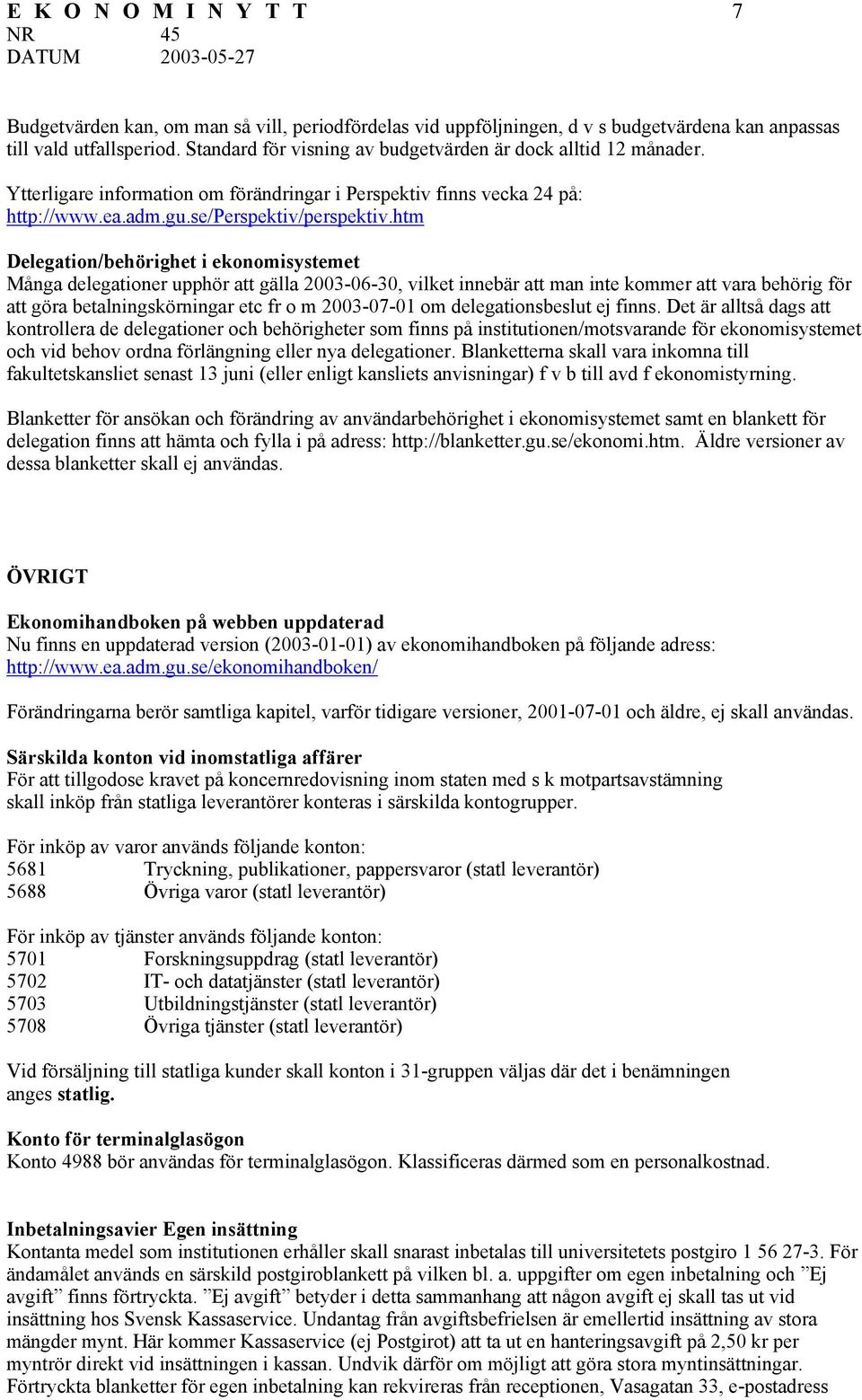 htm Delegation/behörighet i ekonomisystemet Många delegationer upphör att gälla 2003-06-30, vilket innebär att man inte kommer att vara behörig för att göra betalningskörningar etc fr o m 2003-07-01