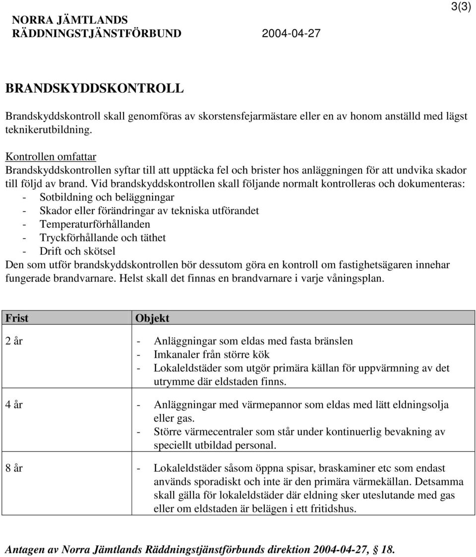 Vid brandskyddskontrollen skall följande normalt kontrolleras och dokumenteras: - Sotbildning och beläggningar - Skador eller förändringar av tekniska utförandet - Temperaturförhållanden -