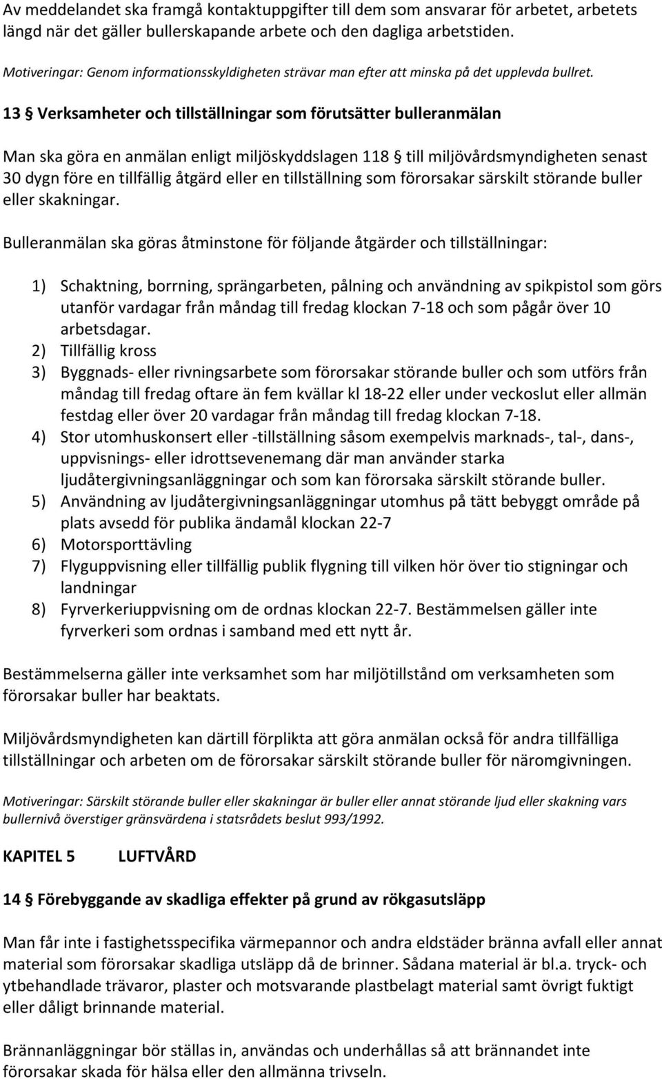 13 Verksamheter och tillställningar som förutsätter bulleranmälan Man ska göra en anmälan enligt miljöskyddslagen 118 till miljövårdsmyndigheten senast 30 dygn före en tillfällig åtgärd eller en