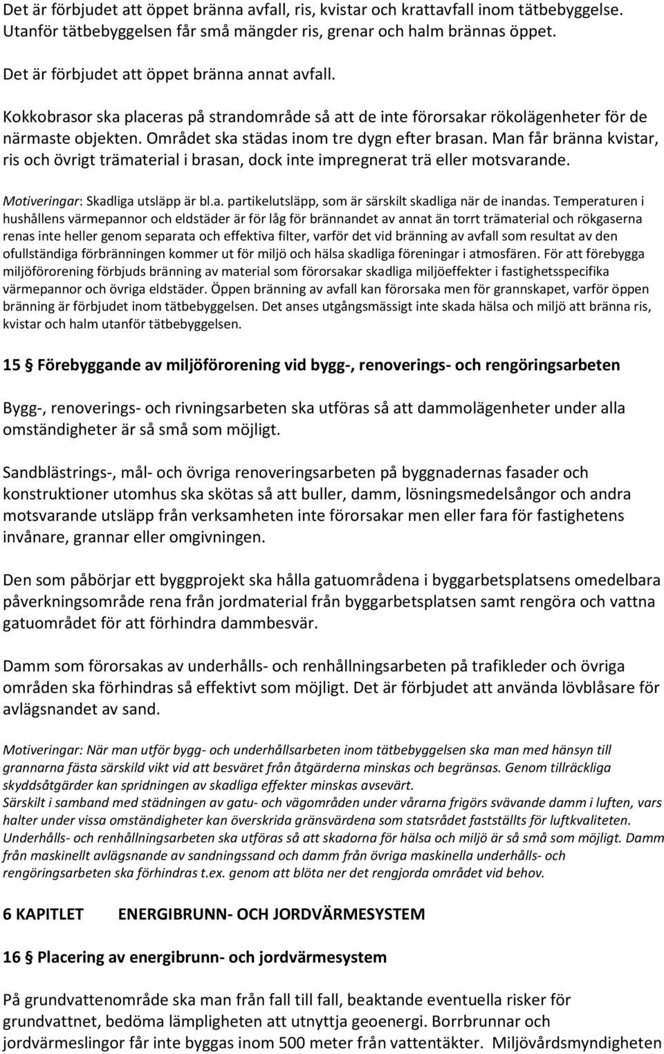 Området ska städas inom tre dygn efter brasan. Man får bränna kvistar, ris och övrigt trämaterial i brasan, dock inte impregnerat trä eller motsvarande. Motiveringar: Skadliga utsläpp är bl.a. partikelutsläpp, som är särskilt skadliga när de inandas.