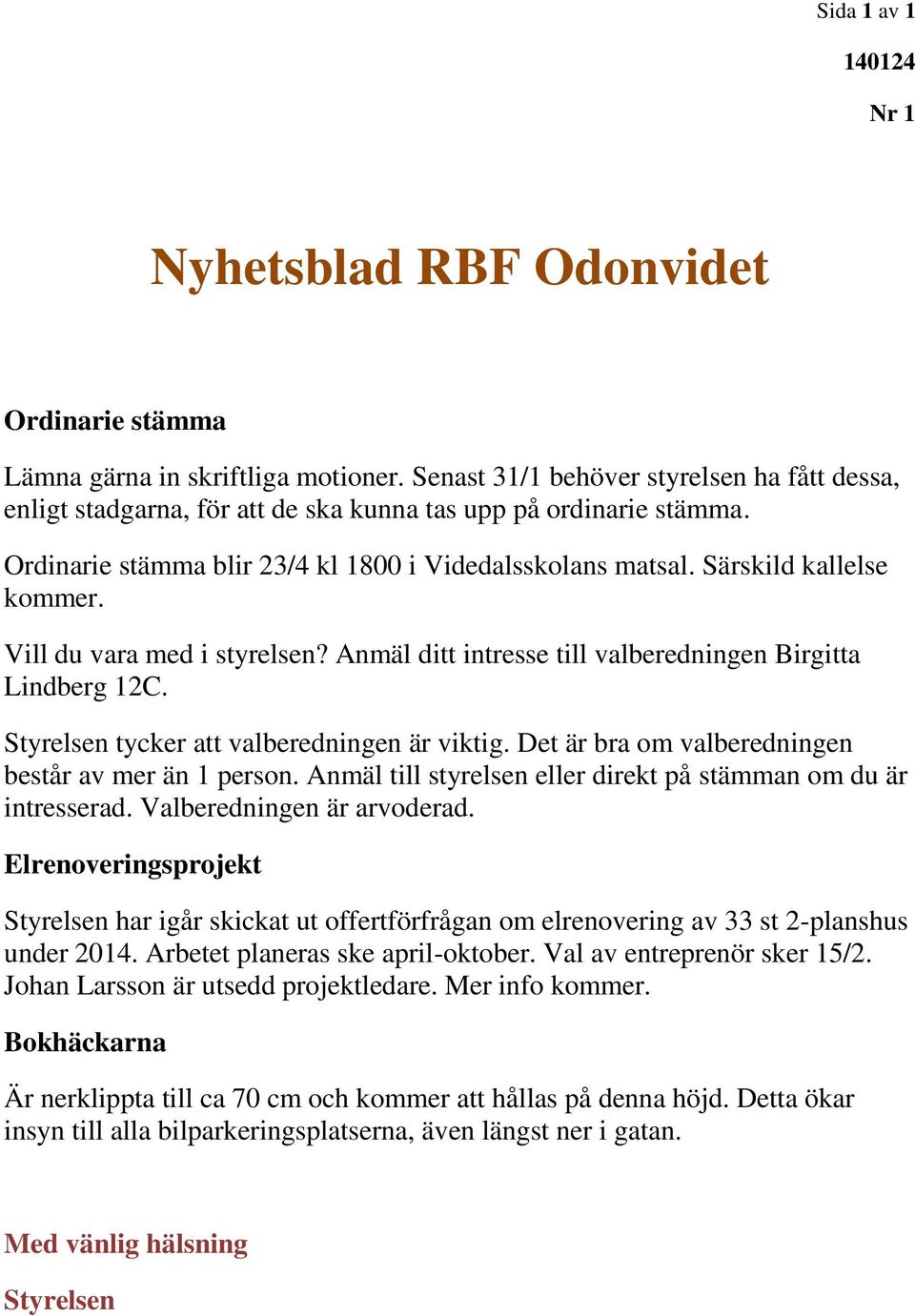 tycker att valberedningen är viktig. Det är bra om valberedningen består av mer än 1 person. Anmäl till styrelsen eller direkt på stämman om du är intresserad. Valberedningen är arvoderad.