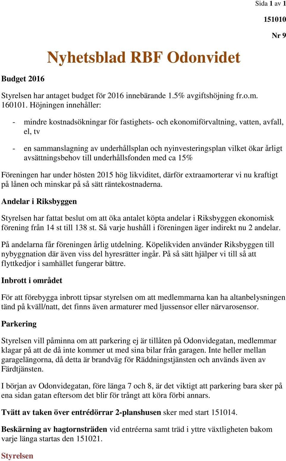 avsättningsbehov till underhållsfonden med ca 15% Föreningen har under hösten 2015 hög likviditet, därför extraamorterar vi nu kraftigt på lånen och minskar på så sätt räntekostnaderna.