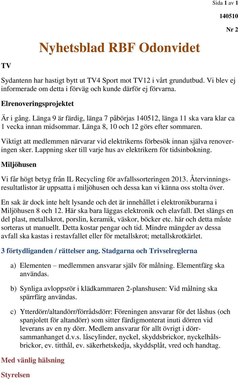 Viktigt att medlemmen närvarar vid elektrikerns förbesök innan själva renoveringen sker. Lappning sker till varje hus av elektrikern för tidsinbokning.