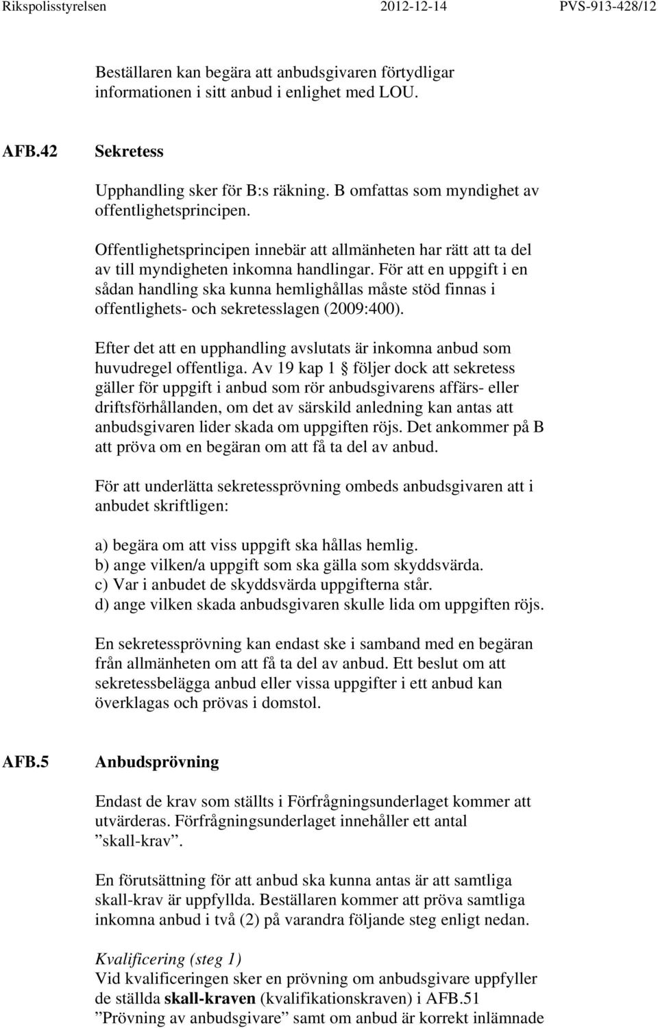 För att en uppgift i en sådan handling ska kunna hemlighållas måste stöd finnas i offentlighets- och sekretesslagen (2009:400).