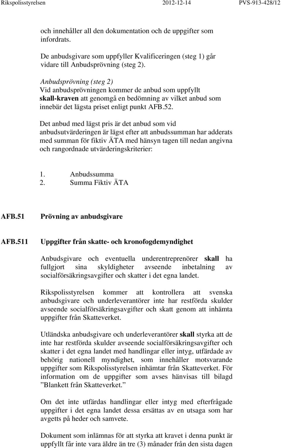 Det anbud med lägst pris är det anbud som vid anbudsutvärderingen är lägst efter att anbudssumman har adderats med summan för fiktiv ÄTA med hänsyn tagen till nedan angivna och rangordnade