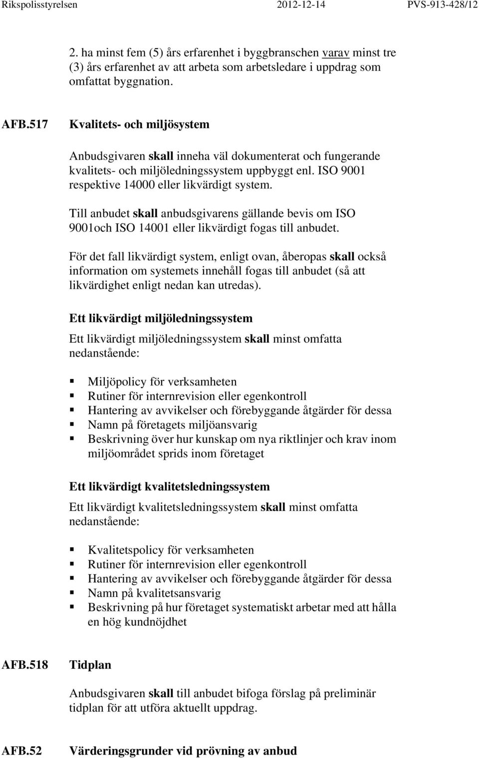 Till anbudet skall anbudsgivarens gällande bevis om ISO 9001och ISO 14001 eller likvärdigt fogas till anbudet.