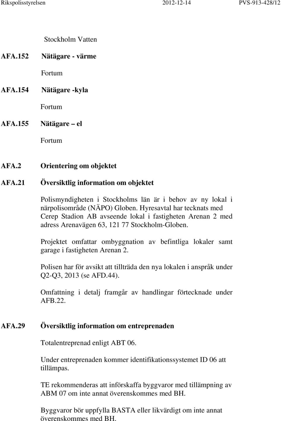 Hyresavtal har tecknats med Cerep Stadion AB avseende lokal i fastigheten Arenan 2 med adress Arenavägen 63, 121 77 Stockholm-Globen.