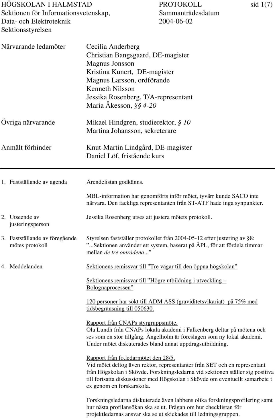 Löf, fristående kurs 1. Fastställande av agenda Ärendelistan godkänns. MBL-information har genomförts inför mötet, tyvärr kunde SACO inte närvara.