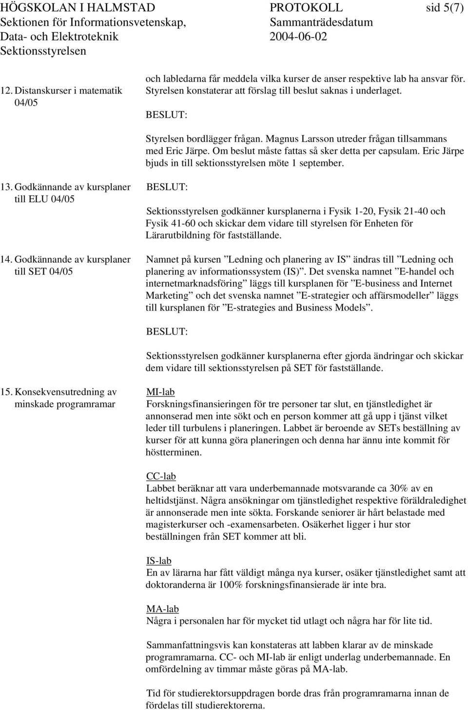 Om beslut måste fattas så sker detta per capsulam. Eric Järpe bjuds in till sektionsstyrelsen möte 1 september. 13. Godkännande av kursplaner till ELU 04/05 14.