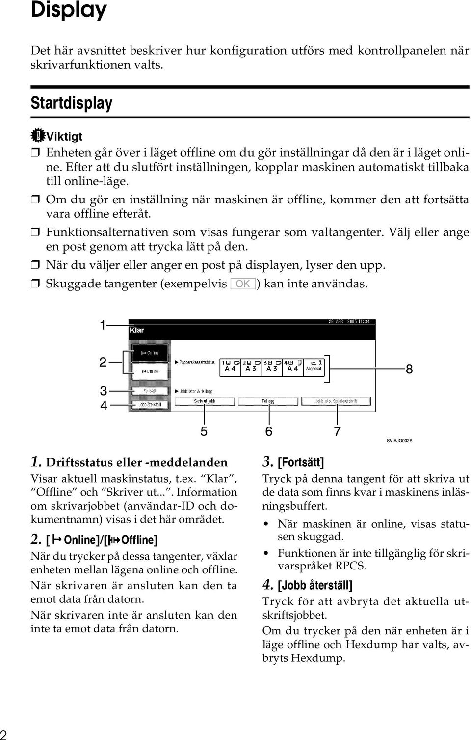 Om du gör en inställning när maskinen är offline, kommer den att fortsätta vara offline efteråt. Funktionsalternativen som visas fungerar som valtangenter.