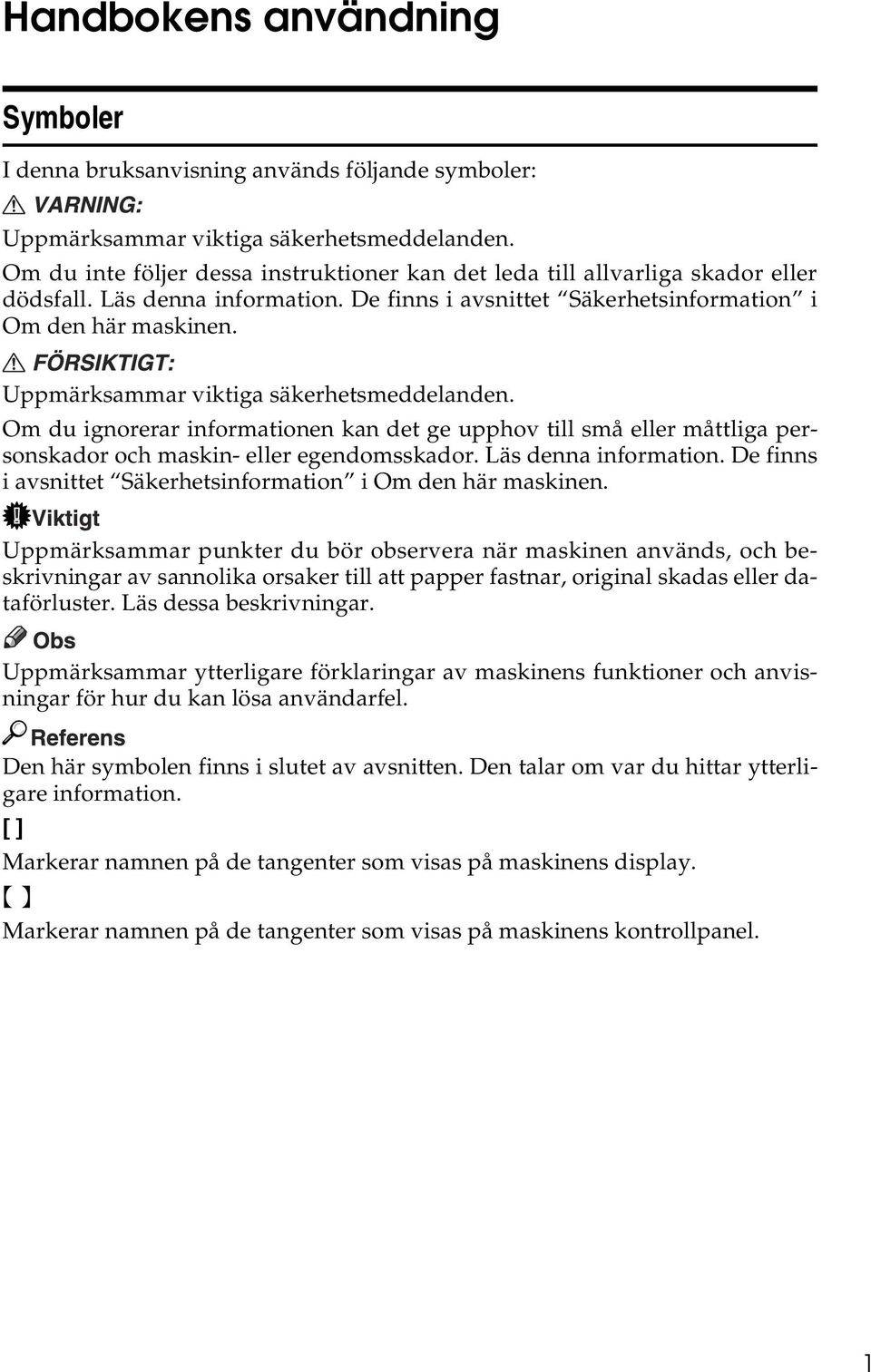 Uppmärksammar viktiga säkerhetsmeddelanden. Om du ignorerar informationen kan det ge upphov till små eller måttliga personskador och maskin- eller egendomsskador. Läs denna information.