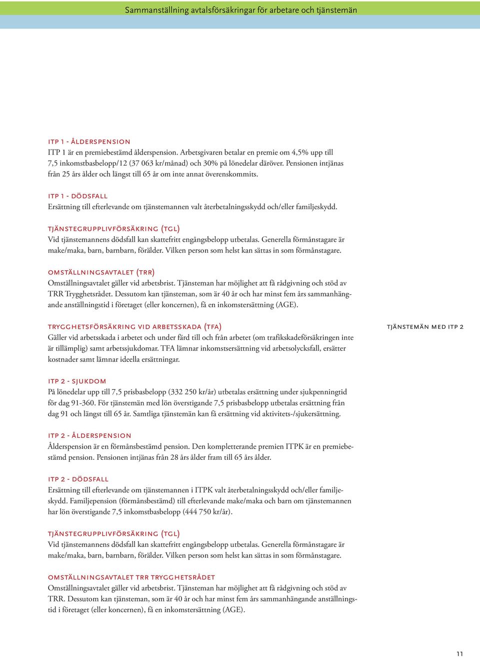 Pensionen intjänas från 25 års ålder och längst till 65 år om inte annat överenskommits. itp 1 - dödsfall Ersättning till efterlevande om tjänstemannen valt återbetalningsskydd och/eller familjeskydd.
