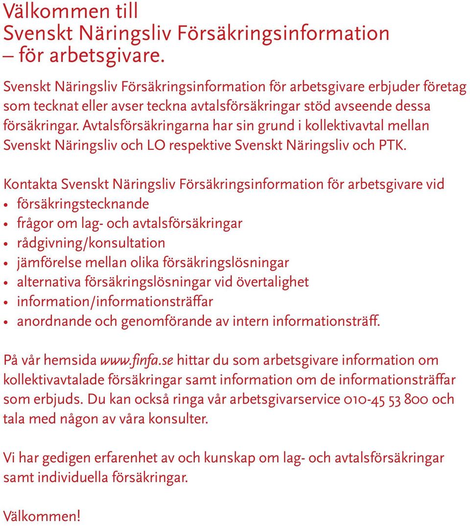 Avtalsförsäkringarna har sin grund i kollektivavtal mellan Svenskt Näringsliv och LO respektive Svenskt Näringsliv och PTK.