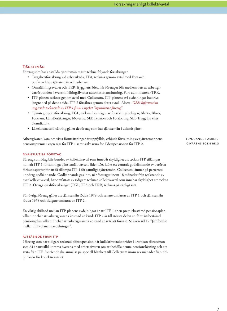 Fora administrerar TRR. ITP-planen tecknas genom avtal med Collectum. ITP-planens två avdelningar beskrivs längre ned på denna sida. ITP 2 försäkras genom detta avtal i Alecta. OBS!