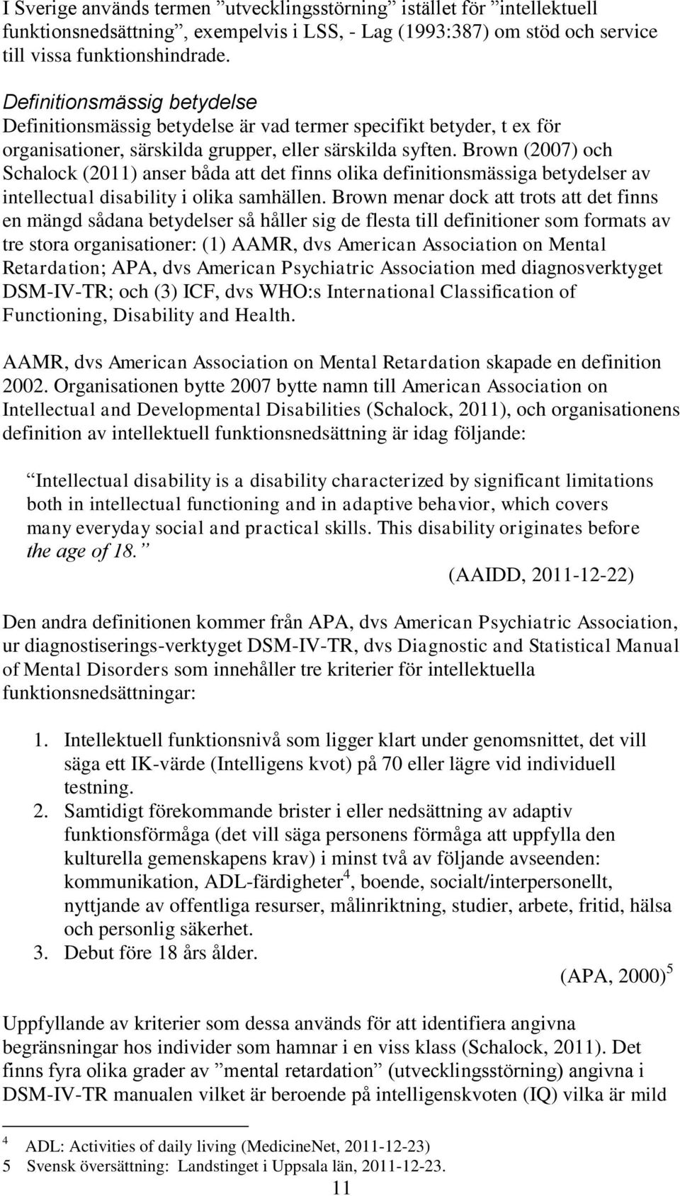 Brown (2007) och Schalock (2011) anser båda att det finns olika definitionsmässiga betydelser av intellectual disability i olika samhällen.