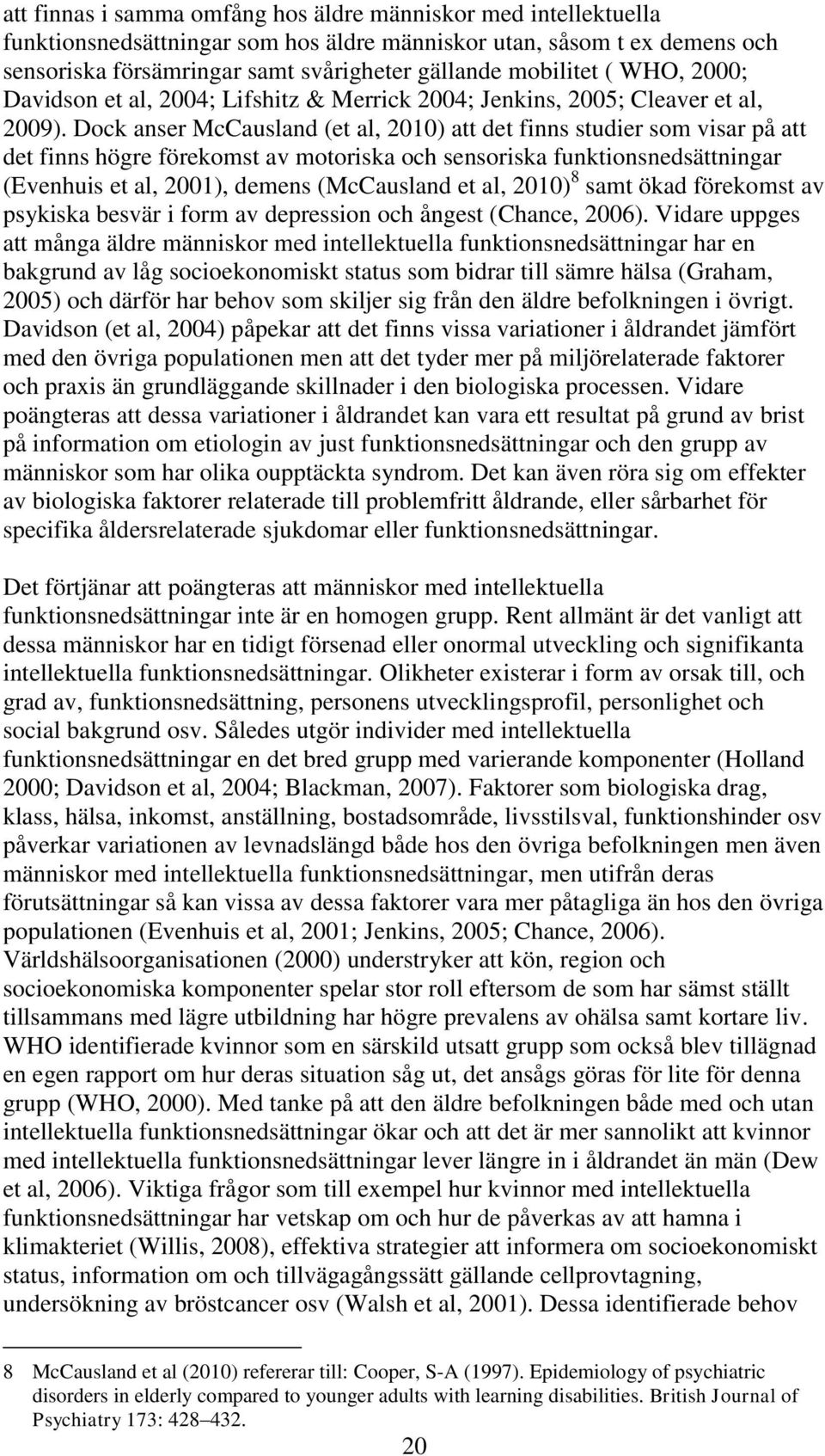 Dock anser McCausland (et al, 2010) att det finns studier som visar på att det finns högre förekomst av motoriska och sensoriska funktionsnedsättningar (Evenhuis et al, 2001), demens (McCausland et