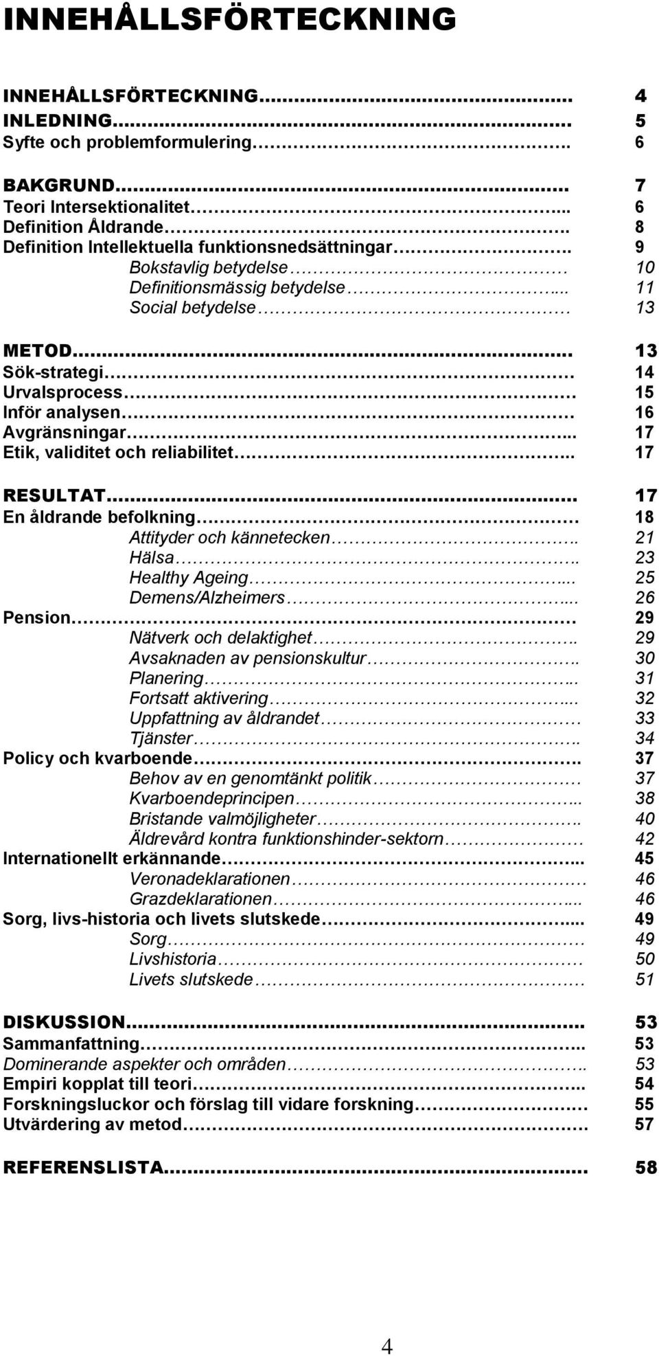 . 13 Sök-strategi 14 Urvalsprocess 15 Inför analysen 16 Avgränsningar... 17 Etik, validitet och reliabilitet.. 17 RESULTAT 17 En åldrande befolkning 18 Attityder och kännetecken. 21 Hälsa.