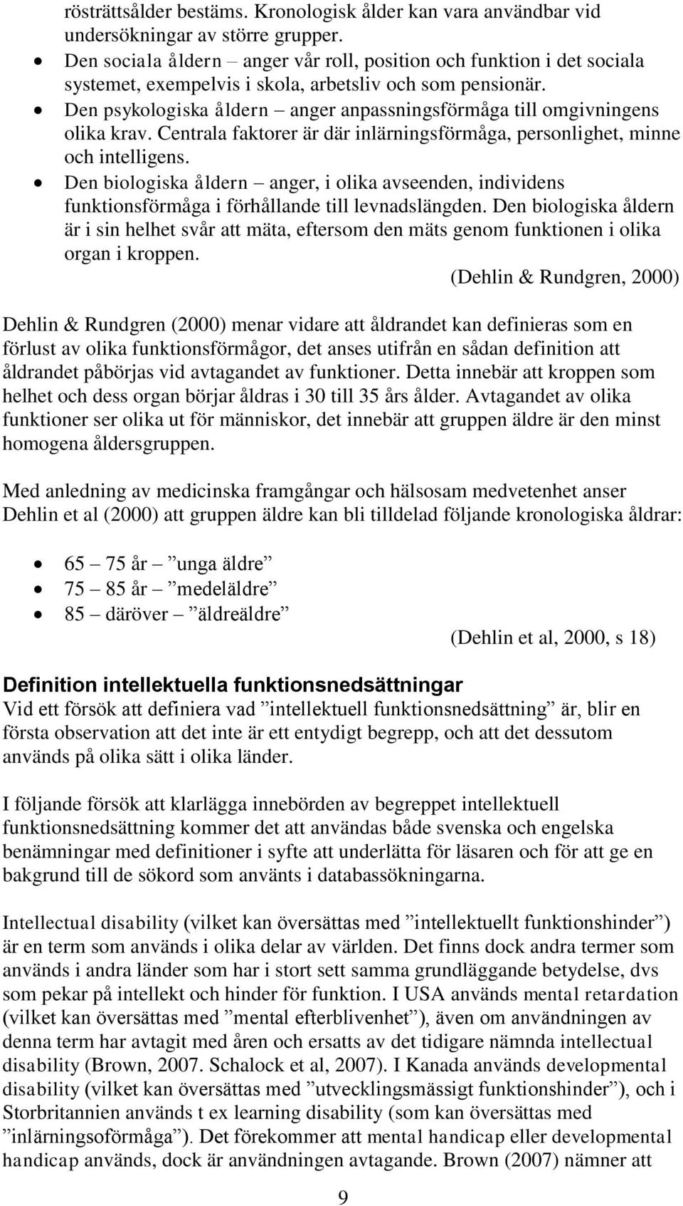 Den psykologiska åldern anger anpassningsförmåga till omgivningens olika krav. Centrala faktorer är där inlärningsförmåga, personlighet, minne och intelligens.