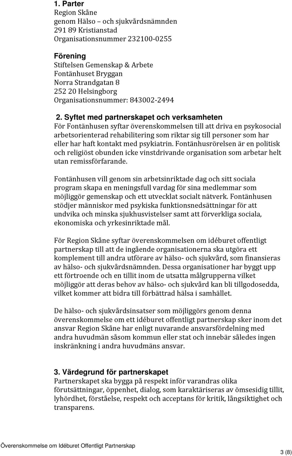 Syftet med partnerskapet och verksamheten För Fontänhusen syftar överenskommelsen till att driva en psykosocial arbetsorienterad rehabilitering som riktar sig till personer som har eller har haft