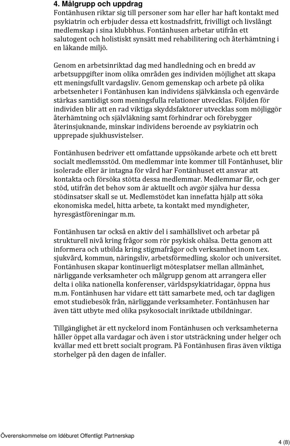 Genom en arbetsinriktad dag med handledning och en bredd av arbetsuppgifter inom olika områden ges individen möjlighet att skapa ett meningsfullt vardagsliv.