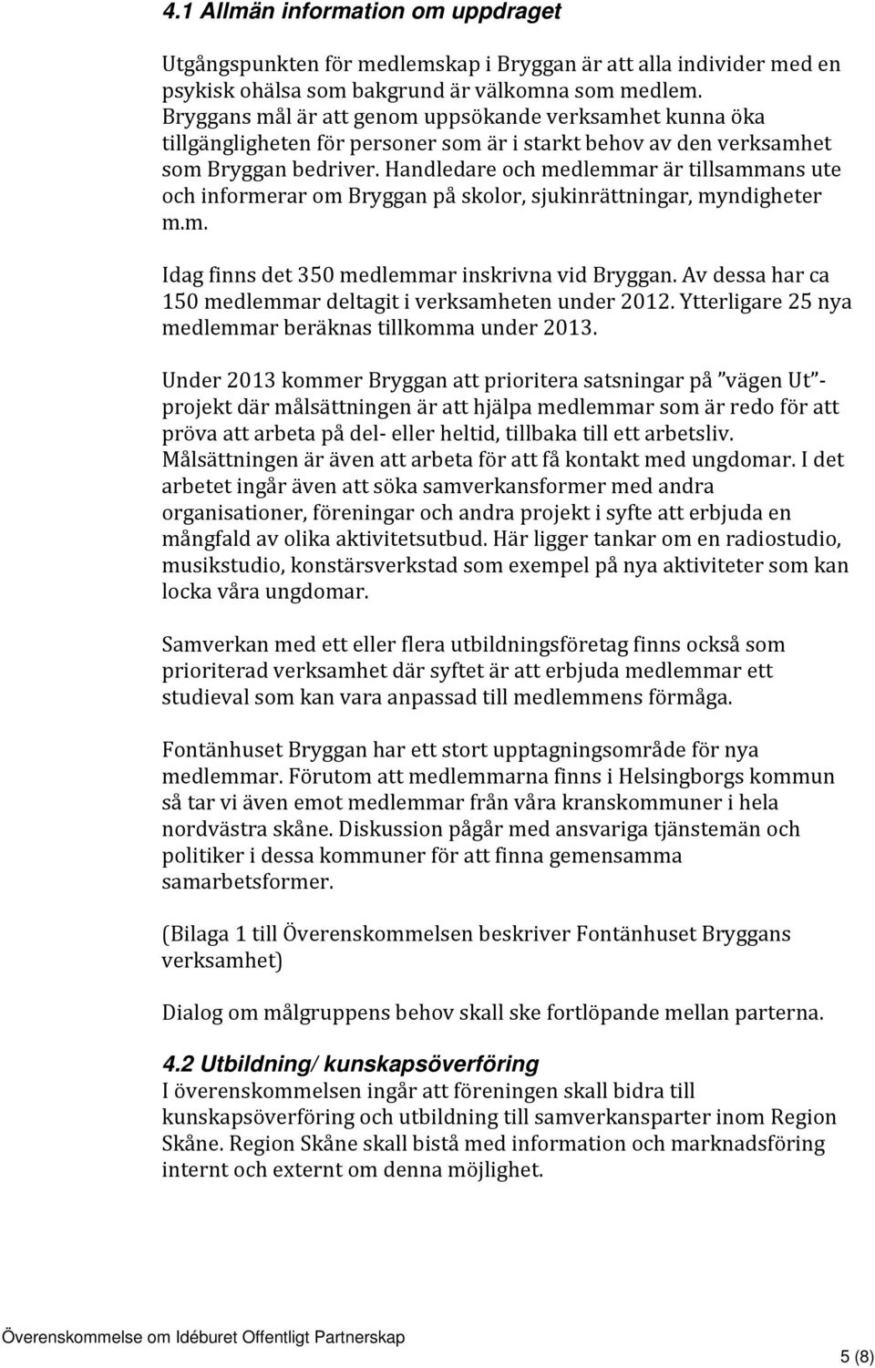 Handledare och medlemmar är tillsammans ute och informerar om Bryggan på skolor, sjukinrättningar, myndigheter m.m. Idag finns det 350 medlemmar inskrivna vid Bryggan.