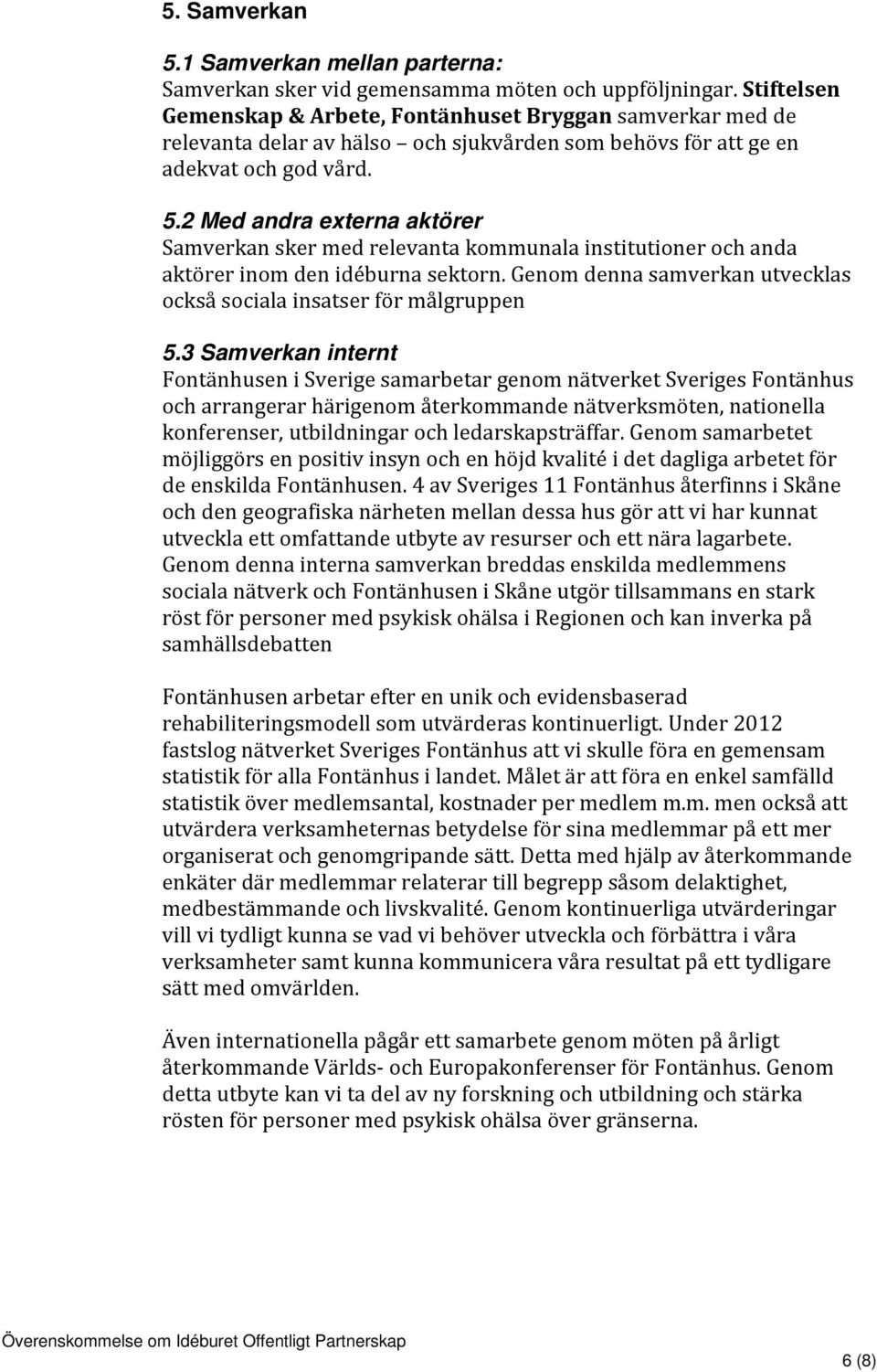 2 Med andra externa aktörer Samverkan sker med relevanta kommunala institutioner och anda aktörer inom den idéburna sektorn. Genom denna samverkan utvecklas också sociala insatser för målgruppen 5.
