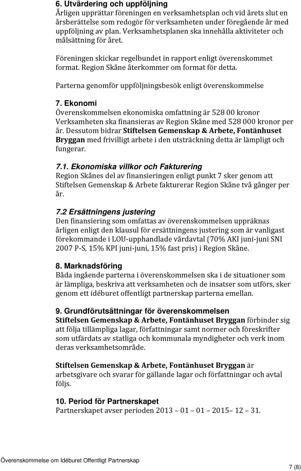 Parterna genomför uppföljningsbesök enligt överenskommelse 7. Ekonomi Överenskommelsen ekonomiska omfattning är 528 00 kronor Verksamheten ska finansieras av Region Skåne med 528 000 kronor per år.
