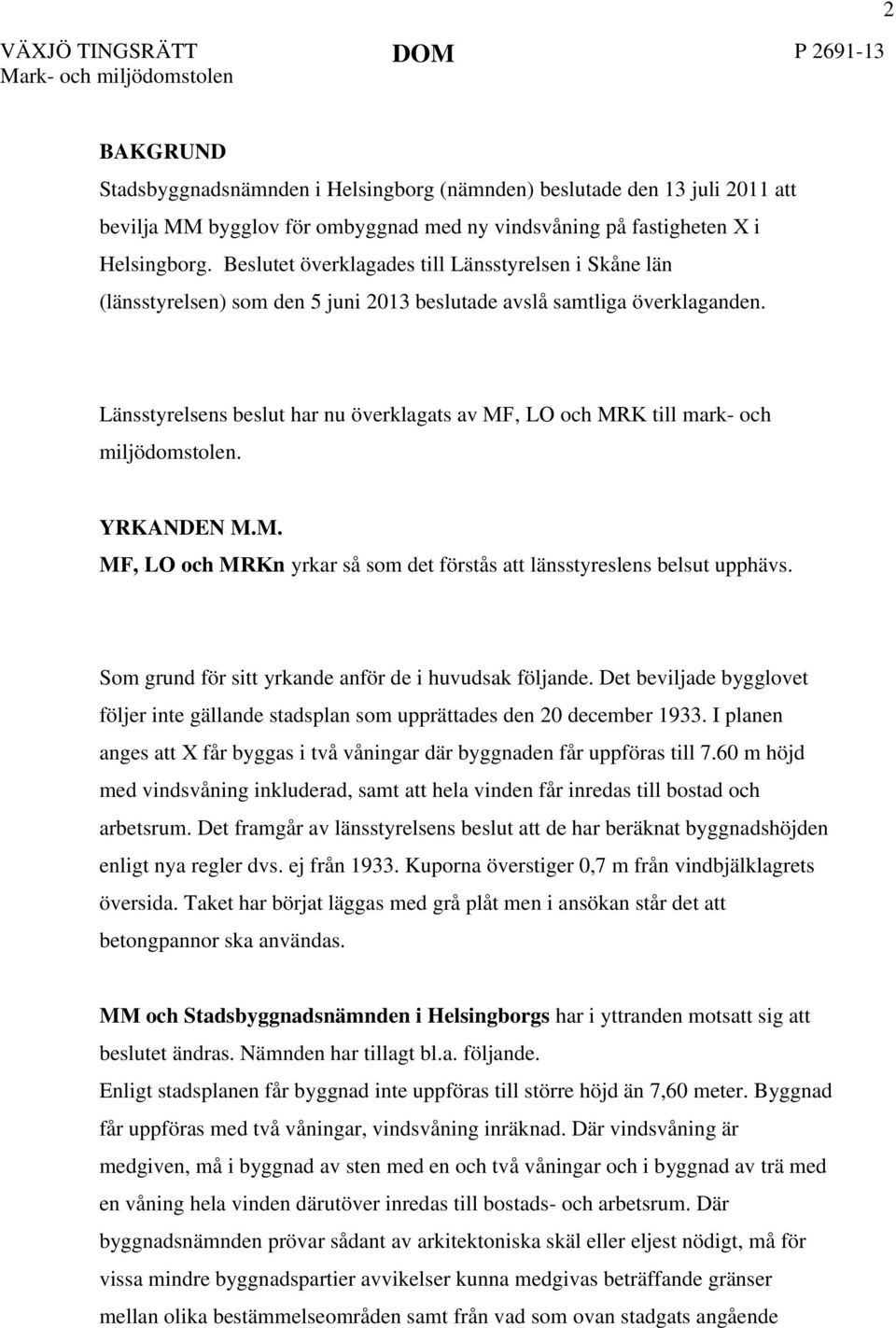 Länsstyrelsens beslut har nu överklagats av MF, LO och MRK till mark- och miljödomstolen. YRKANDEN M.M. MF, LO och MRKn yrkar så som det förstås att länsstyreslens belsut upphävs.