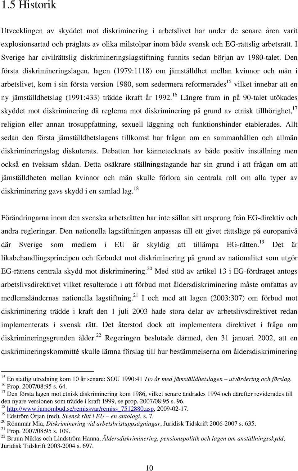 Den första diskrimineringslagen, lagen (1979:1118) om jämställdhet mellan kvinnor och män i arbetslivet, kom i sin första version 1980, som sedermera reformerades 15 vilket innebar att en ny