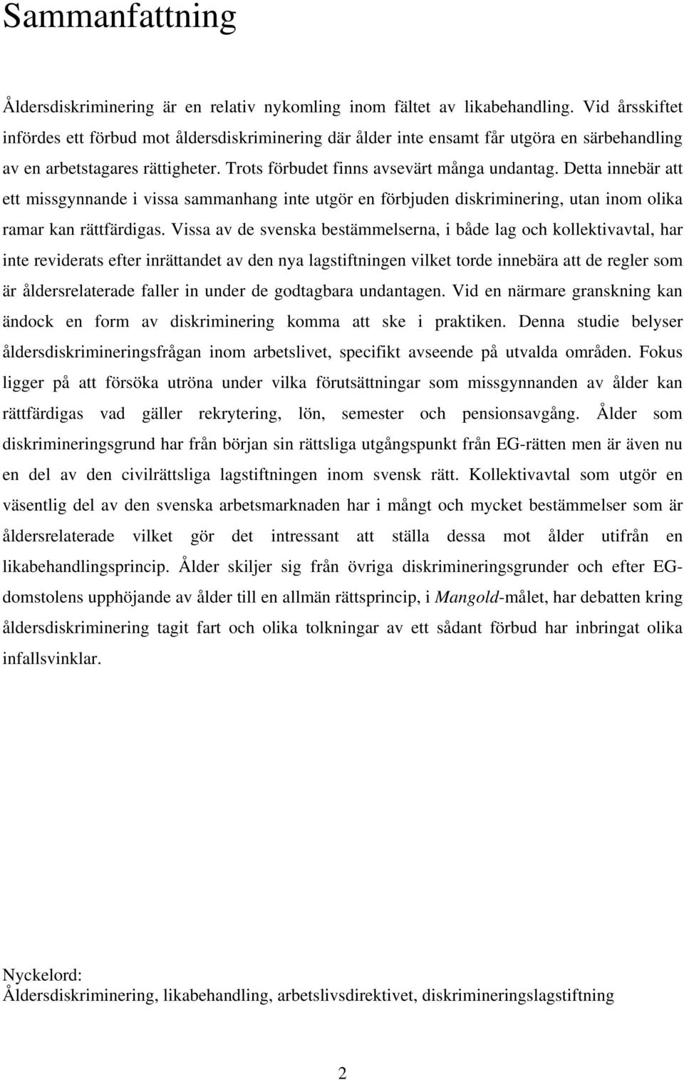 Detta innebär att ett missgynnande i vissa sammanhang inte utgör en förbjuden diskriminering, utan inom olika ramar kan rättfärdigas.