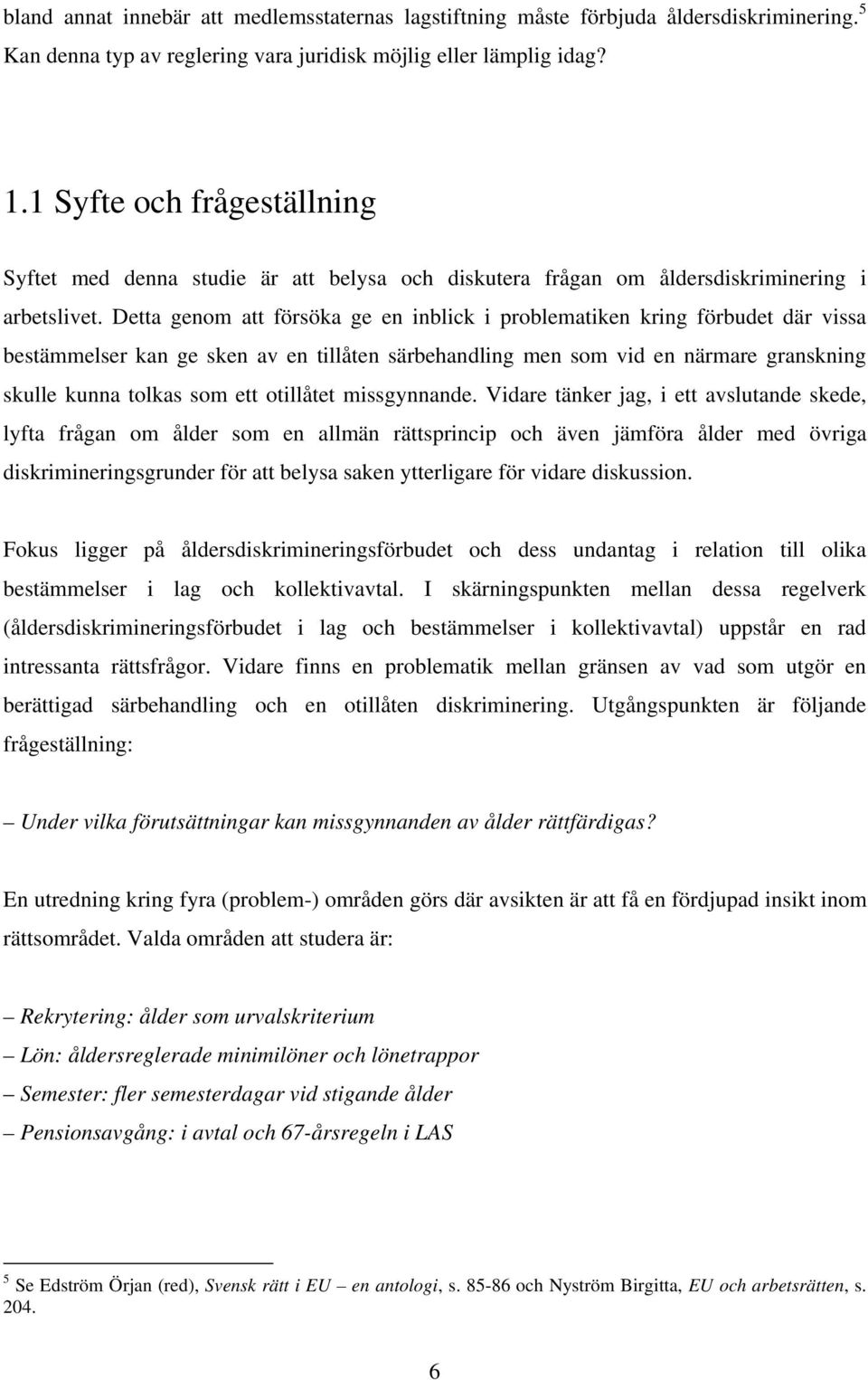 Detta genom att försöka ge en inblick i problematiken kring förbudet där vissa bestämmelser kan ge sken av en tillåten särbehandling men som vid en närmare granskning skulle kunna tolkas som ett