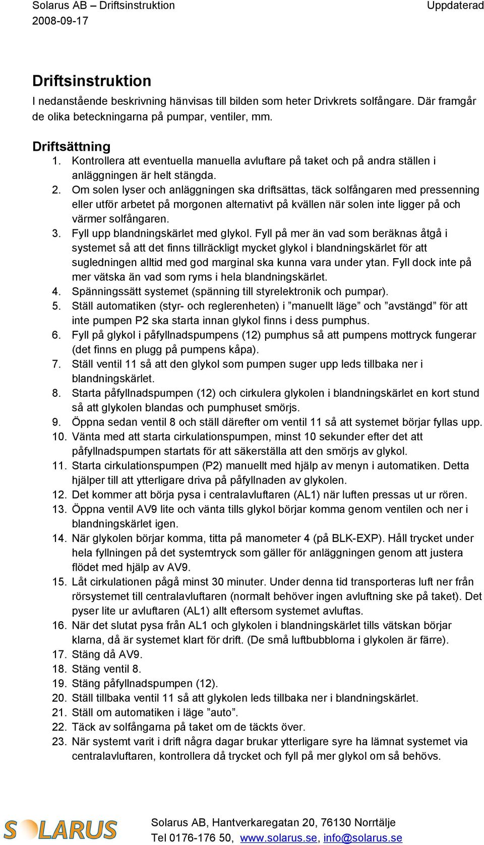 Om solen lyser och anläggningen ska driftsättas, täck solfångaren med pressenning eller utför arbetet på morgonen alternativt på kvällen när solen inte ligger på och värmer solfångaren. 3.